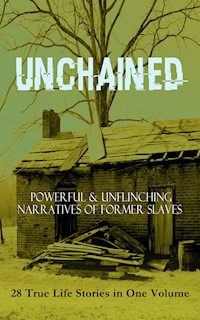 UNCHAINED - Powerful & Unflinching Narratives Of Former Slaves: 28 True Life Stories in One Volume - Frederick Douglass - E-Book