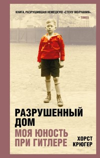 Разрушенный дом. Моя юность при Гитлере - Хорст Крюгер - E-Book