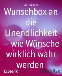 Wunschbox an die Unendlichkeit – wie Wünsche wirklich wahr werden - AS Led Kuhl - E-Book