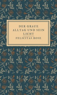 Der graue Alltag und sein Licht - Felicitas Rose - E-Book