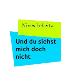 Und du siehst mich doch nicht - Nives Lebeitz - E-Book