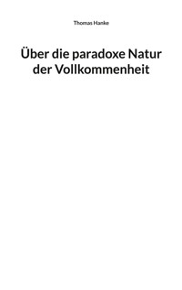 Über die paradoxe Natur der Vollkommenheit - Thomas Hanke - E-Book
