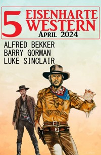 5 Eisenharte Western April 2024 - Alfred Bekker - E-Book