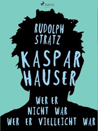 Kaspar Hauser. Wer er nicht war - wer er vielleicht war - Rudolf Stratz - E-Book