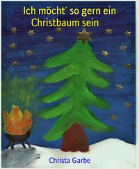 Ich möcht´ so gern ein Christbaum sein - Christa Garbe - E-Book