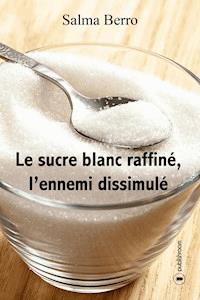 Le sucre blanc raffiné, l'ennemi dissimulé - Salma Berro - E-Book