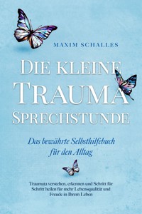 Die kleine Trauma Sprechstunde - Das bewährte Selbsthilfebuch für den Alltag: Traumata verstehen, erkennen und Schritt für Schritt heilen für mehr Lebensqualität und Freude in Ihrem Leben - Maxim Schalles - E-Book
