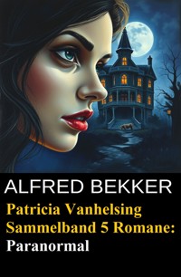 Paranormal - Fünf Romane mit Patricia Vanhelsing - Alfred Bekker - E-Book