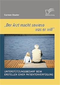 'Der Arzt macht sowieso was er will' - Unterstützungsbedarf beim Erstellen einer Patientenverfügung - Carmen Stauter - E-Book