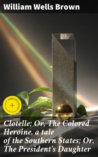 Clotelle; Or, The Colored Heroine, a tale of the Southern States; Or, The President's Daughter - William Wells Brown - E-Book