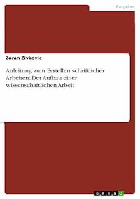Anleitung zum Erstellen schriftlicher Arbeiten: Der Aufbau einer wissenschaftlichen Arbeit - Zoran Zivkovic - E-Book