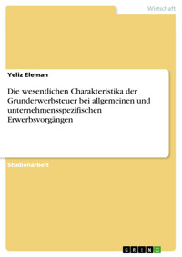 Die wesentlichen Charakteristika der Grunderwerbsteuer bei allgemeinen und unternehmensspezifischen Erwerbsvorgängen - Yeliz Eleman - E-Book