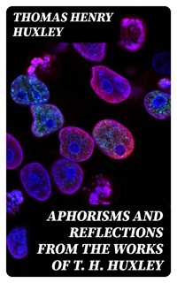 Aphorisms and Reflections from the Works of T. H. Huxley - Thomas Henry Huxley - E-Book