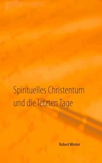 Spirituelles Christentum und die letzten Tage - Robert Winter - E-Book