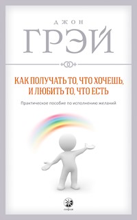 Как получать то, что хочешь, и любить то, что есть - Джон Грэй - E-Book