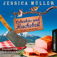 Leberkäs und Hackebeil - Ein Bayern-Krimi - Hauptkommissar Hirschberg, Teil 2 (Ungekürzt) - Jessica Müller - Hörbuch