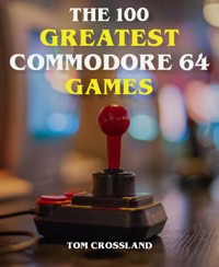 The 100 Greatest Commodore 64 Games - Tom Crossland - E-Book