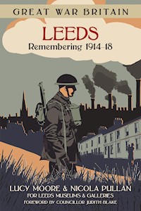 Great War Britain Leeds: Remembering 1914-18 - Lucy Moore - E-Book