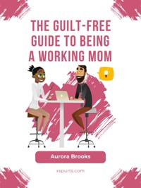 The Guilt-Free Guide to Being a Working Mom - Aurora Brooks - E-Book