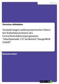 Veränderungen anthropometrischer Daten bei Teilnehmern/innen des Gewichtsreduktionsprogramms "Abnehmstudie 2.0" im Betrieb "IntegraWell GmbH" - Christian Hölldobler - E-Book