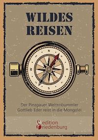 Wildes Reisen - Der Pinzgauer Weltenbummler Gottlieb Eder reist in die Mongolei - Gottlieb Eder - E-Book
