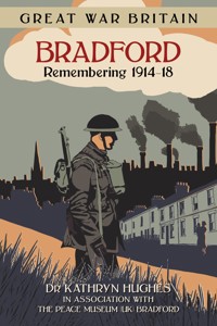 Great War Britain Bradford: Remembering 1914-18 - Kathryn Hughes - E-Book