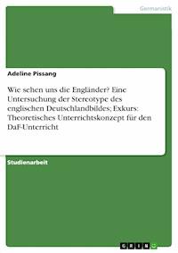 Wie sehen uns die Engländer? Eine Untersuchung der Stereotype des englischen Deutschlandbildes; Exkurs: Theoretisches Unterrichtskonzept für den DaF-Unterricht - Adeline Pissang - E-Book