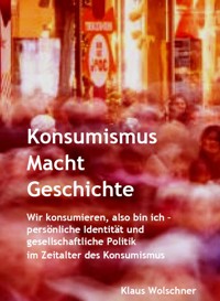 Konsumismus Macht Geschichte. - Klaus Wolschner - E-Book