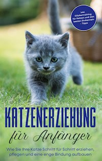 Katzenerziehung für Anfänger: Wie Sie Ihre Katze Schritt für Schritt erziehen, pflegen und eine enge Bindung aufbauen - inkl. Clickertraining für Katzen und den besten Stubenrein - Tipps - Leonie Fokken - E-Book