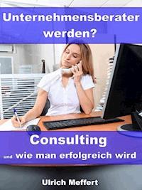 Unternehmensberater werden? – Consulting und wie man erfolgreich wird - Ulrich Meffert - E-Book