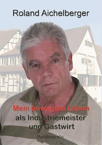 Mein bewegtes Leben als Industriemeister und Gastwirt - Roland Aichelberger - E-Book