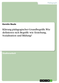 Klärung pädagogischer Grundbegriffe. Wie definieren sich Begriffe wie Erziehung, Sozialisation und Bildung? - Kerstin Reule - E-Book