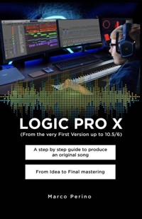 LOGIC PRO X  -   A Step by Step Guide to Produce an Original Song From Idea to Final Mastering - Marco Perino - E-Book
