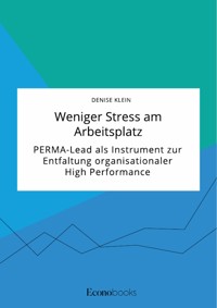 Weniger Stress am Arbeitsplatz. PERMA-Lead als Instrument zur Entfaltung organisationaler High Performance - Denise Klein - E-Book