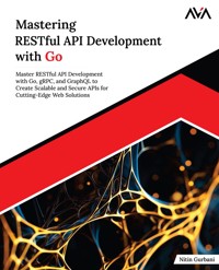 Mastering RESTful API Development with Go: Master RESTful API Development with Go, gRPC, and GraphQL to Create Scalable and Secure APIs for Cutting-Edge Web Solutions - Nitin Gurbani - E-Book