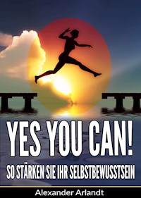 YES, YOU CAN! So stärken Sie Ihr Selbstbewusstsein - Alexander Arlandt - E-Book