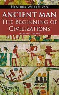 Ancient Man – The Beginning of Civilizations (Illustrated Edition) - Hendrik Willem Van Loon - E-Book