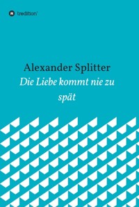 Die Liebe kommt nie zu spät - Alexander Splitter - E-Book