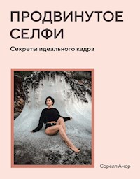 Продвинутое селфи. Секреты идеального кадра - Сорелл Амор - E-Book