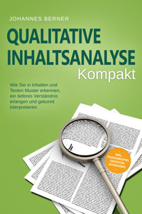 Qualitative Inhaltsanalyse - Kompakt: Wie Sie in Inhalten und Texten Muster erkennen, ein tieferes Verständnis erlangen und gekonnt interpretieren - inkl. Praxisbeispiel Experteninterviews - Johannes Berner - E-Book