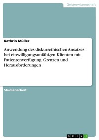 Anwendung des diskursethischen Ansatzes bei einwilligungsunfähigen Klienten mit Patientenverfügung. Grenzen und Herausforderungen - Kathrin Müller - E-Book