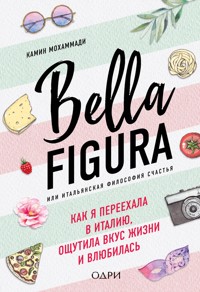 Bella Figura, или Итальянская философия счастья. Как я переехала в Италию, ощутила вкус жизни и влюбилась - Камин Мохаммади - E-Book
