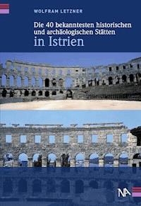 Die 40 bekanntesten historischen und archäologischen Stätten in Istrien - Wolfram Letzner - E-Book