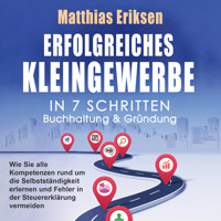 Erfolgreiches Kleingewerbe in 7 Schritten – Buchhaltung & Gründung: Wie Sie alle Kompetenzen rund um die Selbstständigkeit erlernen und Fehler in der Steuererklärung vermeiden - Matthias Eriksen - Hörbuch