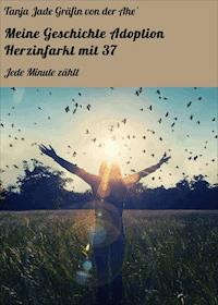 Meine Geschichte Adoption Herzinfarkt mit 37 - Tanja Jade Gräfin von der Ahe´ - E-Book