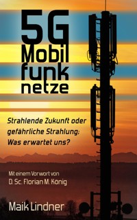 5G Mobilfunknetze: Strahlende Zukunft oder gefährliche Strahlung; Was erwartet uns? - Maik Lindner - E-Book