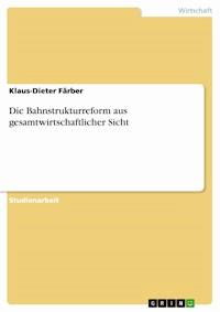 Die Bahnstrukturreform aus gesamtwirtschaftlicher Sicht - Klaus-Dieter Färber - E-Book