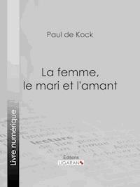 La femme, le mari et l'amant - Paul de Kock - E-Book
