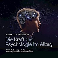 Die Kraft der Psychologie im Alltag: Wie Sie die Grundlagen der Psychologie in Ihrem Alltag anwenden und für sich nutzen - Maximilian Höltscher - Hörbuch