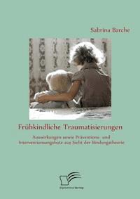 Frühkindliche Traumatisierungen: Auswirkungen sowie Präventions- und Interventionsangebote aus Sicht der Bindungstheorie - Sabrina Barche - E-Book